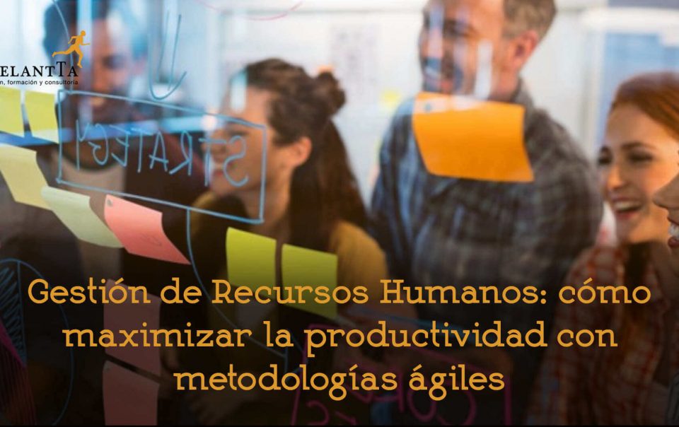 gestion recursos humanos maximizar productividad con metodologia agiles agile rrhh consultoria formacion talento adelantta