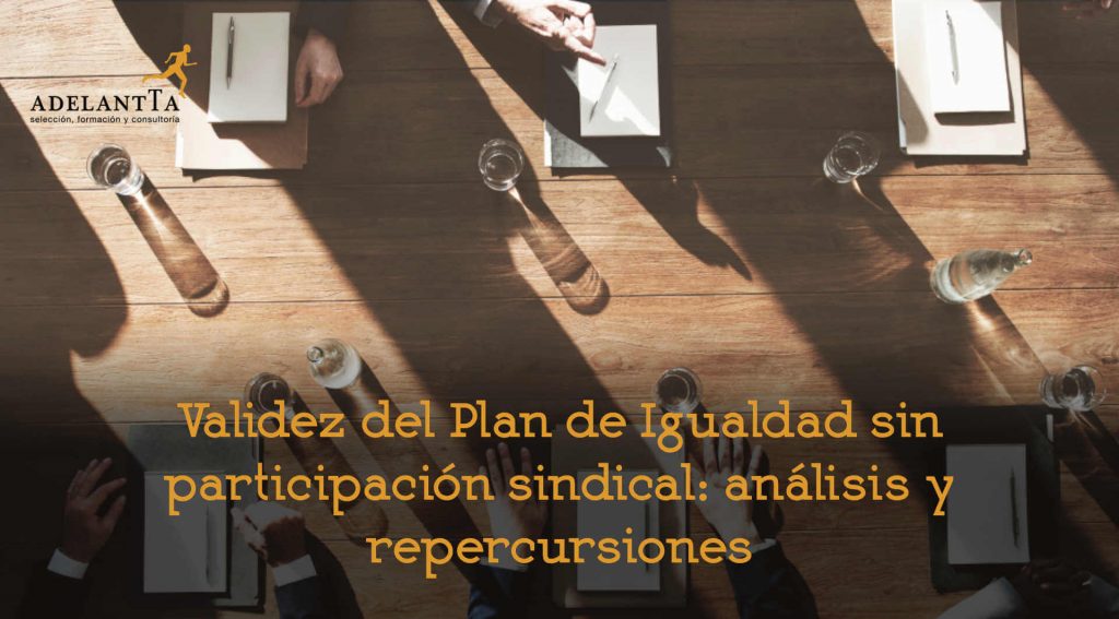 validez del plan de igualdad sin participacion sindical analisis y repercursiones recursos humanos rrhh adelantta