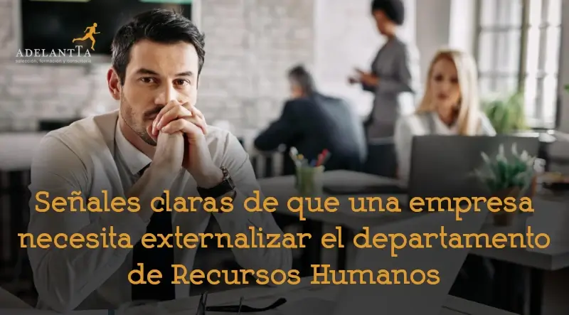 señales de que una empresa necesita externalizar el departamento de recursos humanos empresa rrhh externo adelantta