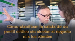 Cómo planificar la salida de un perfil crítico sin afectar al negocio ni a los clientes gestión del cambio consultoría recursos humanos externalización departamento rrhh adelantta