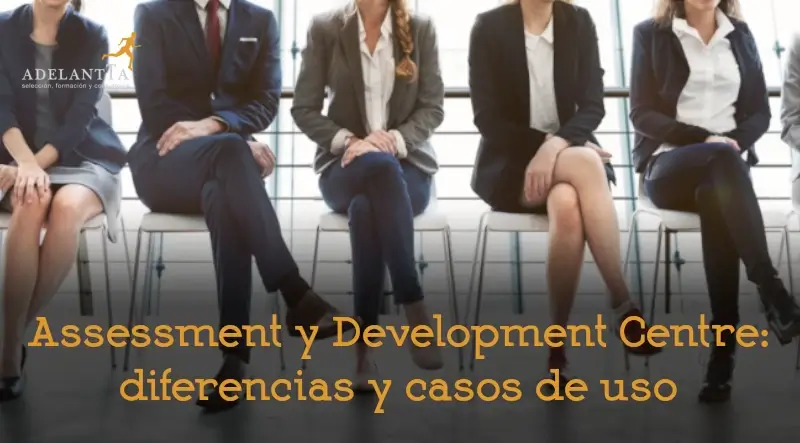 diferencias entre assessment y development centre casos de uso selección desarrollo talento recursos humanos adelantta